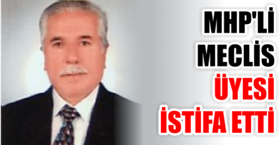 MHP'Lİ MECLİS ÜYESİ İSTİFA ETTİ