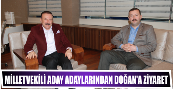 MİLLETVEKİLİ ADAY ADAYLARINDAN DOĞAN’A ZİYARET