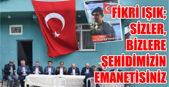  Milli Savunma Bakanı Fikri Işık;    Sizler, bizlere  şehidimizin  emanetisiniz