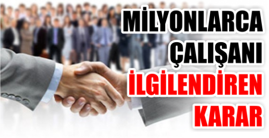 MİLYONLARCA ÇALIŞANI İLGİLENDİREN KARAR