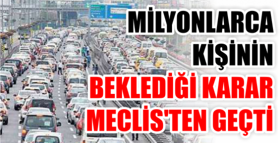 MİLYONLARCA KİŞİNİN BEKLEDİĞİ KARAR MECLİS'TEN GEÇTİ
