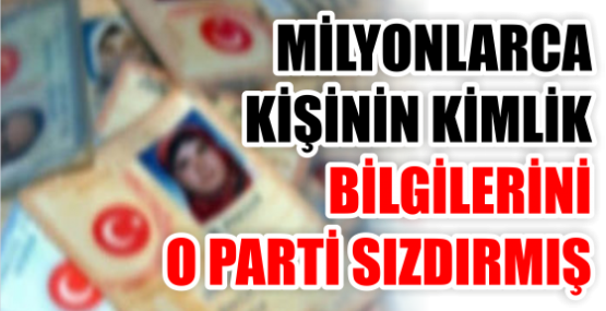 MİLYONLARCA KİŞİNİN KİMLİK BİLGİLERİNİ O PARTİ SIZDIRMIŞ