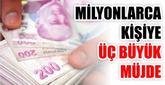 MİLYONLARCA KİŞİYE ÜÇ BÜYÜK MÜJDE