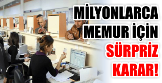 MİLYONLARCA MEMUR İÇİN SÜRPRİZ KARAR!