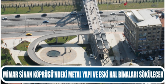 MİMAR SİNAN KÖPRÜSÜ’NDEKİ METAL YAPI VE ESKİ HAL BİNALARI SÖKÜLECEK