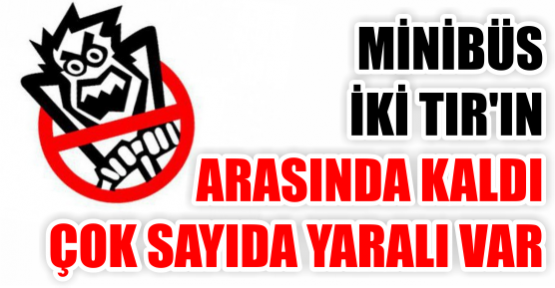 Minibüs iki TIR’ın arasında kaldı