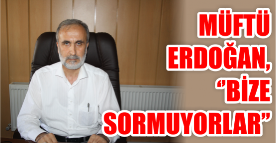 Müftü Erdoğan, ‘’Bize sormuyorlar’’