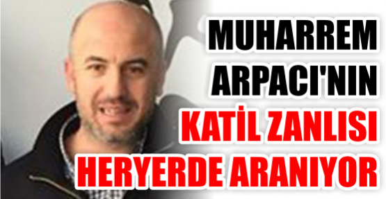 Muharrem Arpacı'nın katil zanlısı Murat Kibar her yerde aranıyor