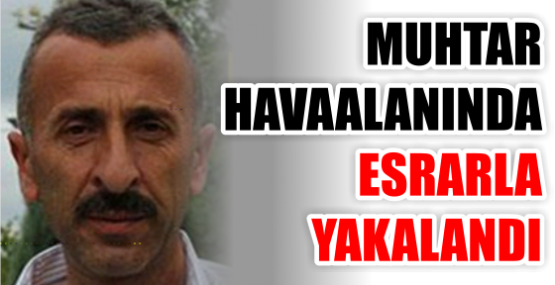 MUHTAR  HAVAALANINDA  ESRARLA  YAKALANDI