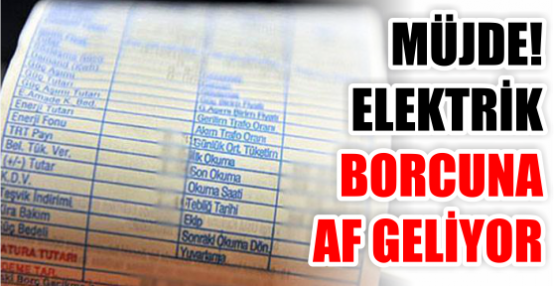 MÜJDE! ELEKTRİK BORCUNA AF GELİYOR
