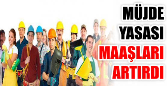 MÜJDE YASASI MAAŞLARI ARTIRDI
