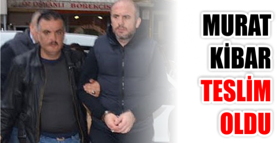 Murat Kibar teslim oldu