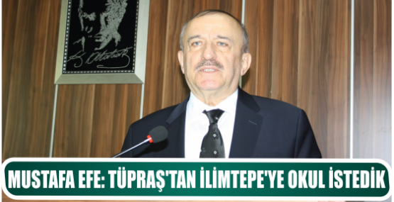 MUSTAFA EFE: TÜPRAŞ’TAN İLİMTEPE’YE OKUL İSTEDİK
