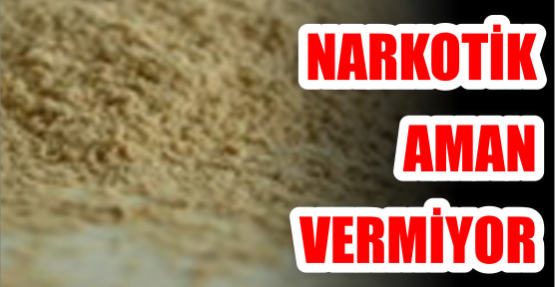 Narkotik aman vermiyor