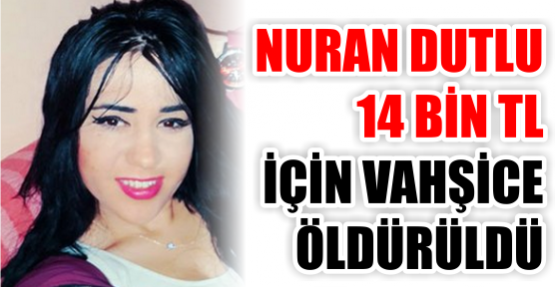 NURAN DUTLU 14 BİN TL İÇİN ÖLDÜRÜLDÜ