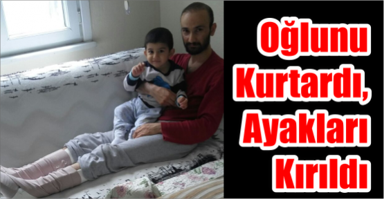  Oğlunu kurtardı, ayakları kırıldı.