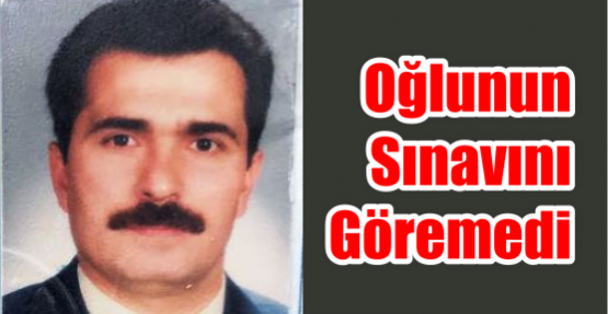  Oğlunun sınavını göremedi.