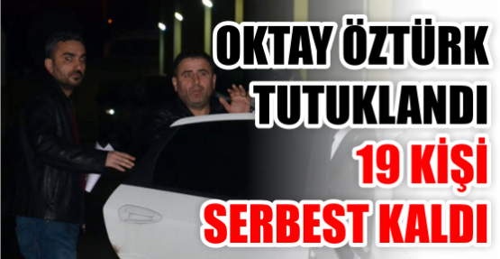 Oktay Öztürk tutuklandı, 19 kişi serbest kaldı