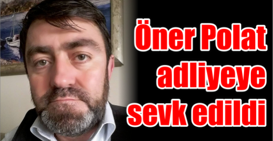 Öner Polat adliyeye sevk edildi