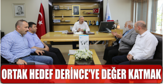 ORTAK HEDEF DERİNCE’YE DEĞER KATMAK