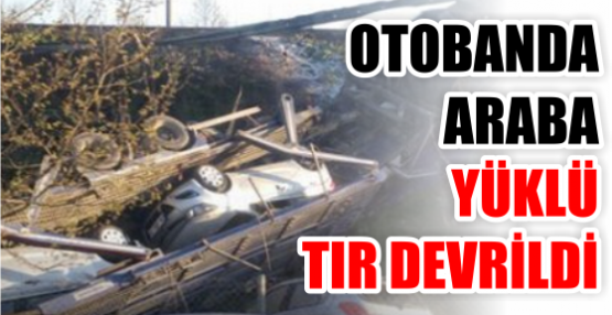 OTOBANDA ARABA YÜKLÜ TIR DEVRİLDİ