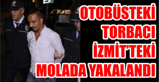 Otobüsteki torbacı, İzmit'teki molada yakayı ele verdi
