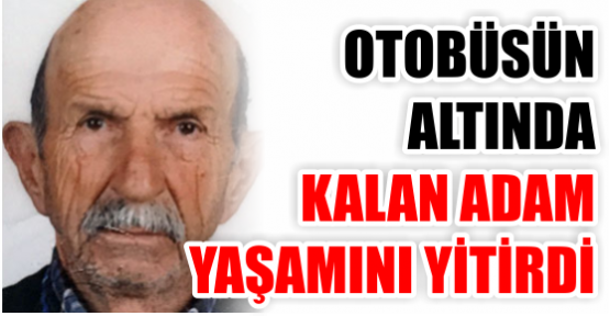 Otobüsün altında kalan adam yaşamını yitirdi