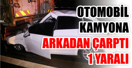 Otomobil kamyona arkadan çarptı: 1 yaralı