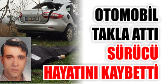 Otomobil takla attı, sürücü hayatını kaybetti