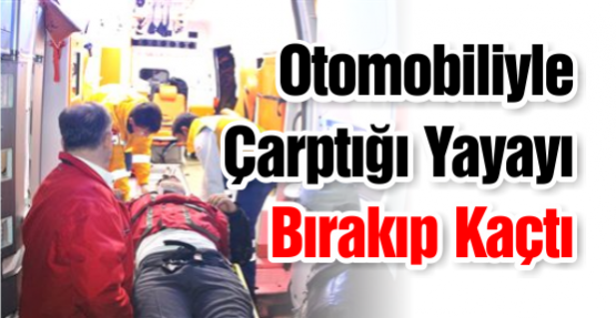 Otomobiliyle Çarptığı Yayayı Bırakıp Kaçtı