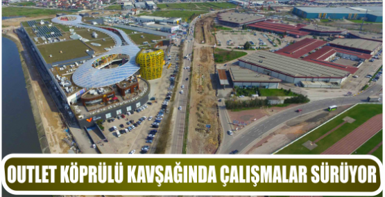 OUTLET KÖPRÜLÜ KAVŞAĞINDA ÇALIŞMALAR SÜRÜYOR