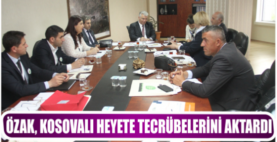 ÖZAK, KOSOVALI HEYETE TECRÜBELERİNİ AKTARDI