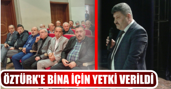 ÖZTÜRK’E BİNA İÇİN YETKİ VERİLDİ