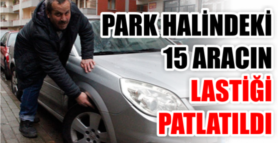 Park halindeki 15 aracın lastiği patlatıldı