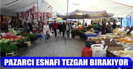 PAZARCI ESNAFI TEZGAH BIRAKIYOR