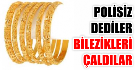 Polisiz dediler bilezikleri çaldılar!