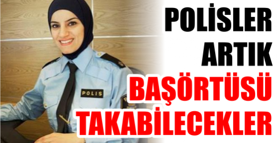 POLİSLER ARTIK BAŞÖRTÜSÜ TAKABİLECEKLER
