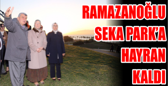 Ramazanoğlu, SEKA Park’a hayran kaldı
