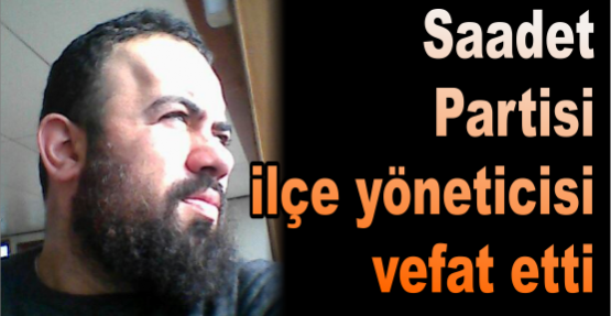 Saadet Partisi ilçe yöneticisi vefat etti