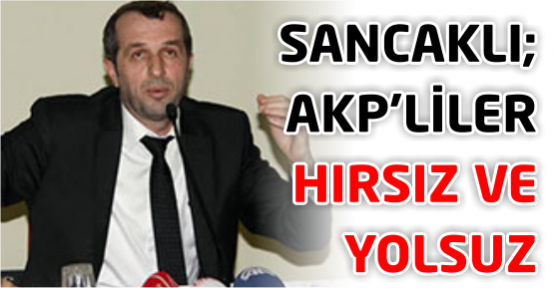 Saffet Sancaklı: AKP’liler hırsız ve yolsuz