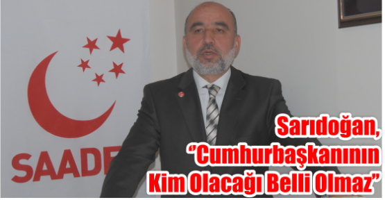  Sarıdoğan, ‘’Cumhurbaşkanının  Kim Olacağı Belli Olmaz’’