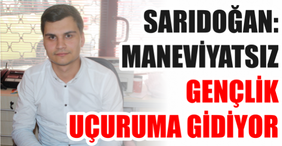 SARIDOĞAN: MANEVİYATSIZ GENÇLİK UÇURUMA GİDİYOR