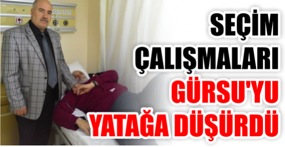 Seçim çalışmaları Gürsu’yu  Yatağa düşürdü