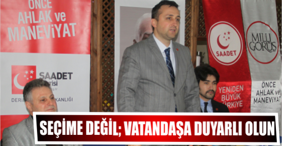 Seçime değil; vatandaşa duyarlı olun