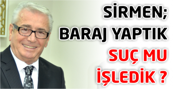 Sefa Sirmen’den AKP’ye sitem! Baraj yaptık da suç mu işledik