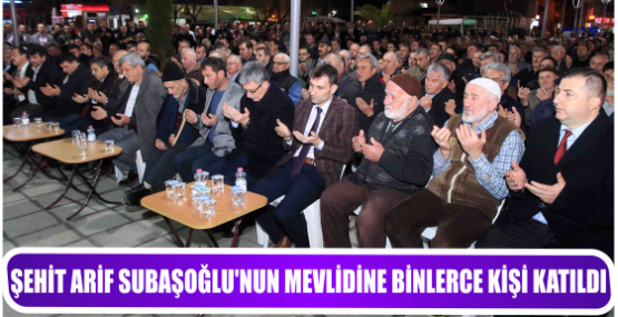 ŞEHİT ARİF SUBAŞOĞLU’NUN MEVLİDİNE BİNLERCE KİŞİ KATILDI