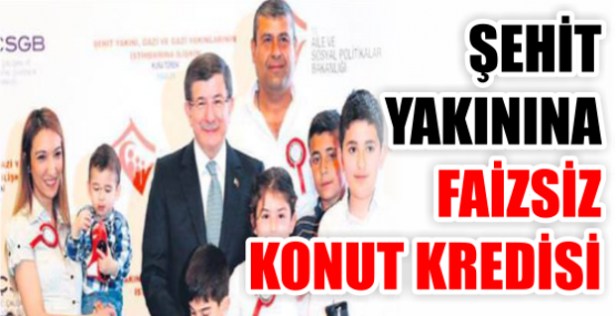 ŞEHİT YAKININA FAİZSİZ KONUT KREDİSİ