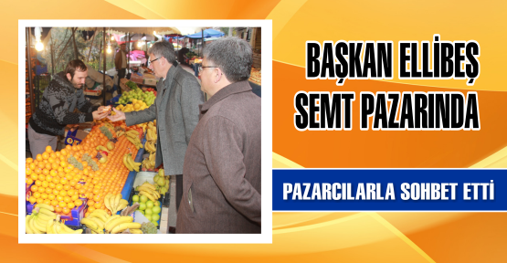 Semt Pazarında incelemelerde bulundu Pazarcılarla sohbet etti