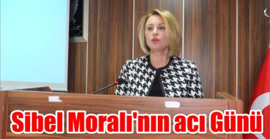 Sibel Moralı’nın acı Günü