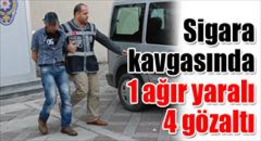 Sigara kavgasında 1 ağır yaralı 4 gözaltı 